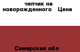 чепчик на новорожденного › Цена ­ 90 - Самарская обл., Самара г. Дети и материнство » Детская одежда и обувь   